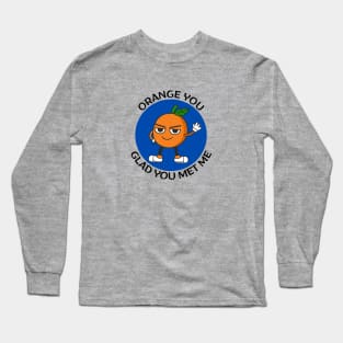 Orange You Glad You Met Me | Orange Pun Long Sleeve T-Shirt